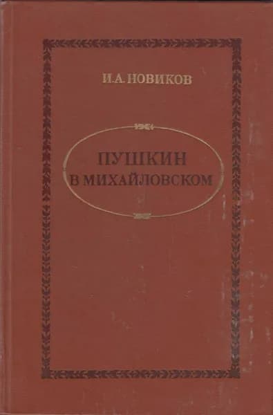 Книга Пушкин в Михайловском 1982 И. Новиков Москва Твёрдая обл 272 с. Без илл. | Новиков Иван Алексеевич
