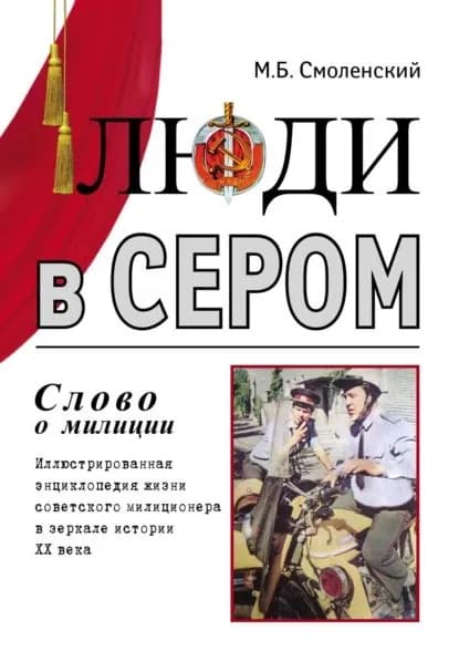 Люди в сером (слово о милиции) (Иллюстрированная энциклопедия жизни советского милиционера в зеркале истории ХХ века) | Смоленский Михаил Борисович | Электронная книга