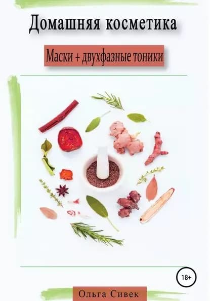 Домашняя косметика. Маски + двухфазные тоники | Сивек Ольга Сергеевна | Электронная книга