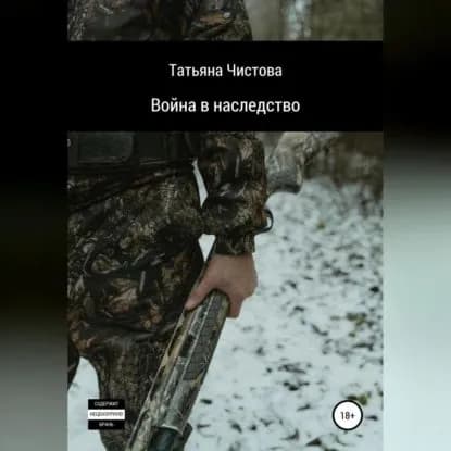 Война в наследство | Чистова Татьяна Михайловна | Электронная аудиокнига