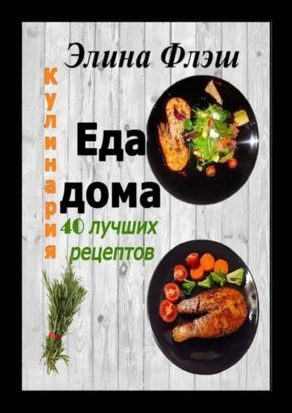 Кулинария. Еда дома. 40 лучших рецептов | Флэш Элина | Электронная книга