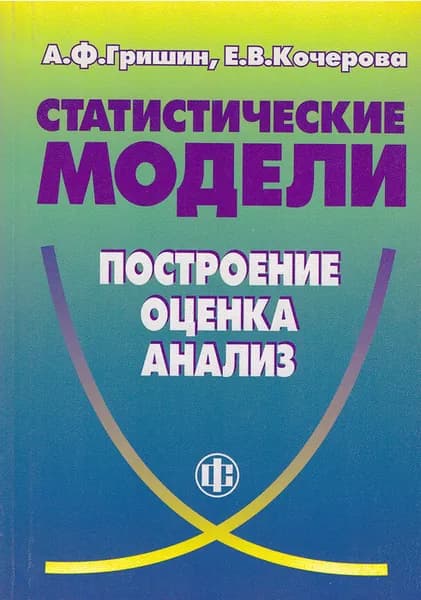 Статистические модели: построение, оценка, анализ. Учебное пособие | Гришин Александр Федорович, Кочерова Елена Валентиновна