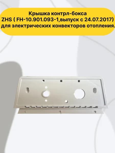Крышка контрл-бокса ZHS ( FH-10.901.093-1,выпуск с 24.07.2017) пластиковая крышка блока управления для электрических конвекторов отопления.
