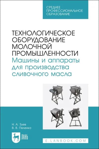Технологическое оборудование молочной промышленности. Машины и аппараты для производства сливочного масла. Учебное пособие для СПО | Зуев Николай Александрович, Пеленко Валерий Викторович