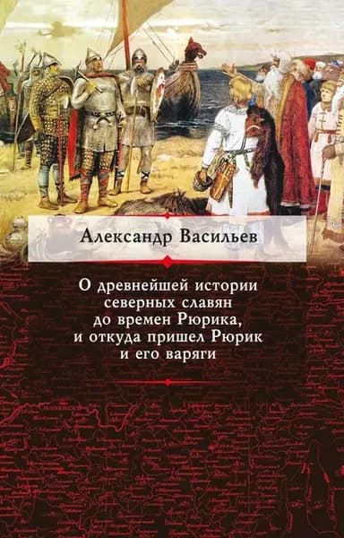 О древнейшей истории северных славян до времен Рюрика, и откуда пришел Рюрик и его варяги | Васильев Александр Алексеевич | Электронная книга