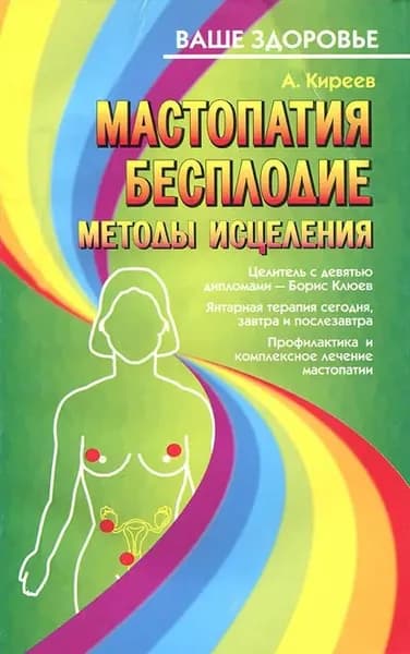 Мастопатия. Бесплодие. Методы исцеления | Киреев Ардалион