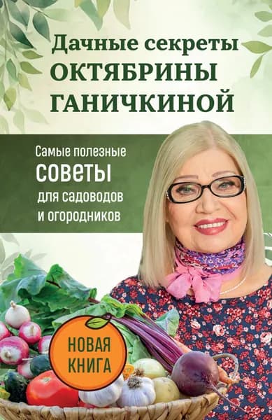 Книга Дачные секреты Октябрины Ганичкиной. Самые полезные советы для садоводов и огородников