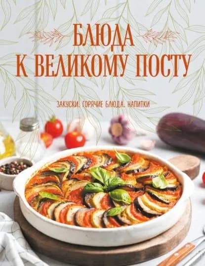 Блюда к Великому посту. Закуски. Горячие блюда. Напитки | Поскребышева Галина Ивановна | Электронная книга