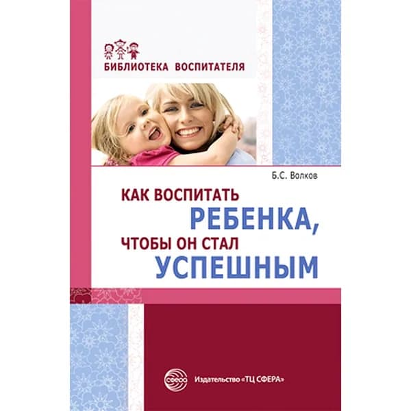 Методическое пособие Как воспитать ребенка чтобы он стал успешным | Волков Б. С.