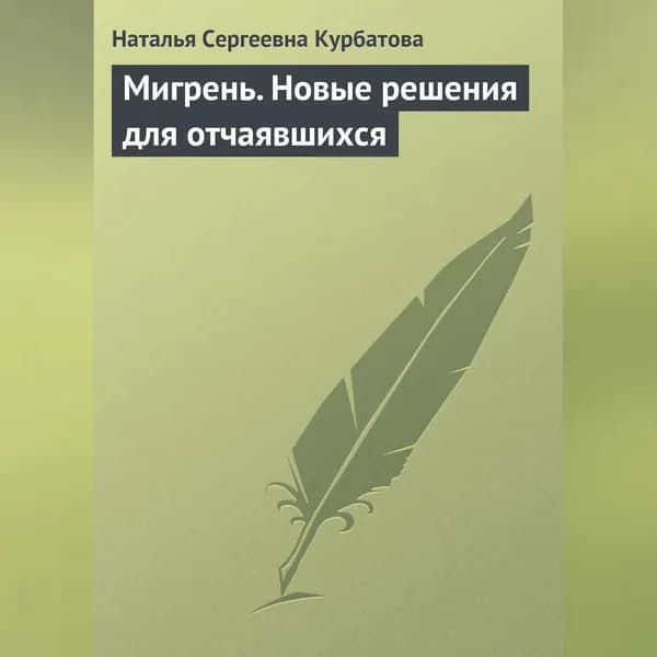 Мигрень. Новые решения для отчаявшихся | Курбатова Наталья Сергеевна | Электронная аудиокнига
