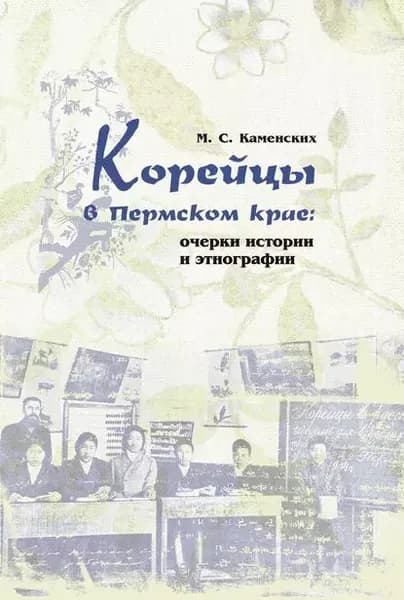 Корейцы в Пермском крае: очерки истории и этнографии | Каменских Михаил Сергеевич | Электронная книга
