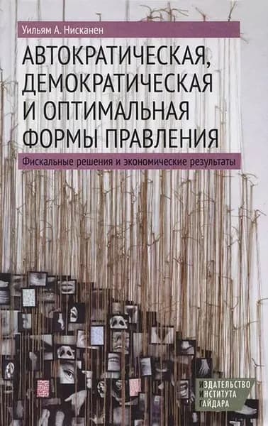 Автократическая, демократическая и оптимальная формы правления. Фискальные решения и экономические результаты | Нисканен Уильям А. | Электронная книга