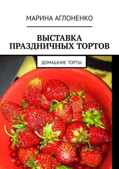 Выставка праздничных тортов. Домашние торты | Аглоненко Марина Сергеевна | Электронная книга