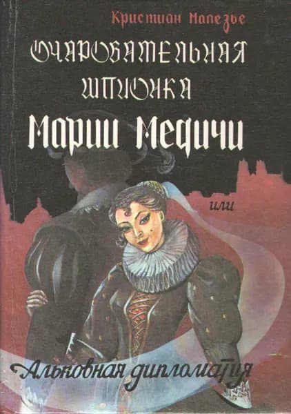 Очаровательная шпионка Марии Медичи, или Альковная дипломатия | Малезье Кристиан