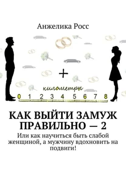 Как выйти замуж Правильно 2. Или как научиться быть слабой женщиной, а мужчину вдохновить на подвиги! | Росс Анжелика | Электронная книга