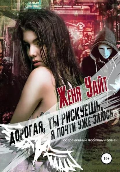 Дорогая, ты рискуешь, я почти уже злюсь | Женя Уайт | Электронная книга