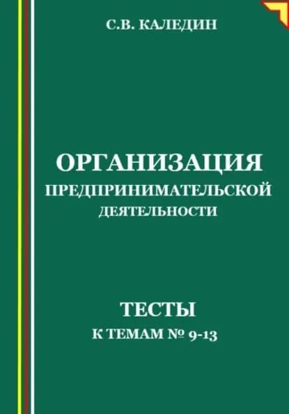 Организация предпринимательской деятельности. Тесты к темам No9-13 | Каледин Сергей Евгеньевич | Электронная книга