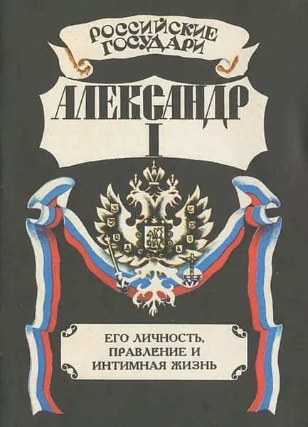 Александр I. Его личность, правление и интимная жизнь