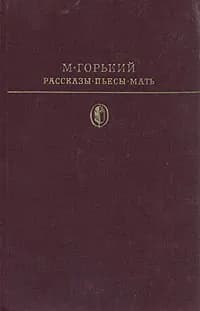 М. Горький. Рассказы. Пьесы. Мать | Горький Максим