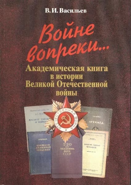 Войне вопреки... Академическая книга в истории Великой Отечественной войны. 1941-1945 | Васильев Владимир Иванович