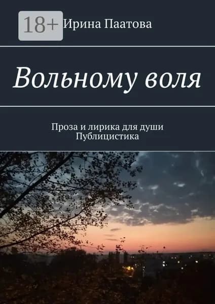 Вольному воля. Проза и лирика для души. Публицистика | Паатова Ирина | Электронная книга
