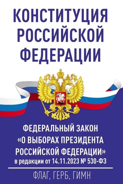 Конституция Российской Федерации и Федеральный закон О выборах Президента Российской Федерации в редакции от 14.11.2023 No 530-ФЗ | Электронная книга