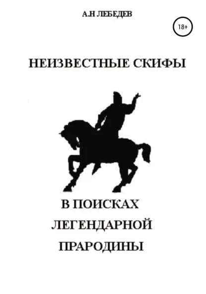 Неизвестные скифы. Т.1. В поисках Легендарной Прародины | Лебедев Алексей Николаевич | Электронная книга