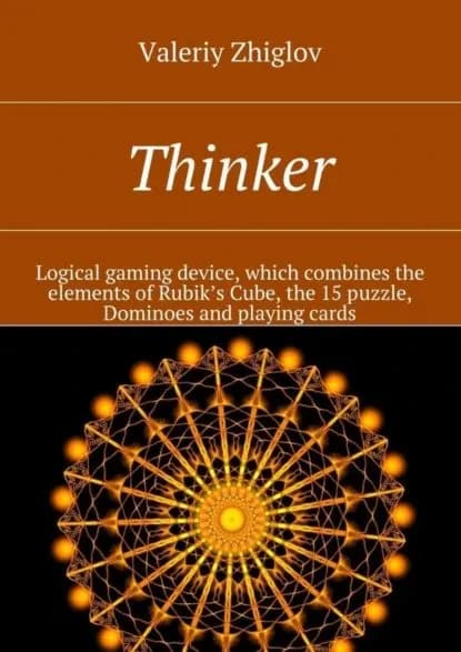 Thinker. Logical gaming device, which combines the elements of Rubiks Cube, the 15 puzzle, Dominoes and playing cards | Zhiglov Valeriy | Электронная книга