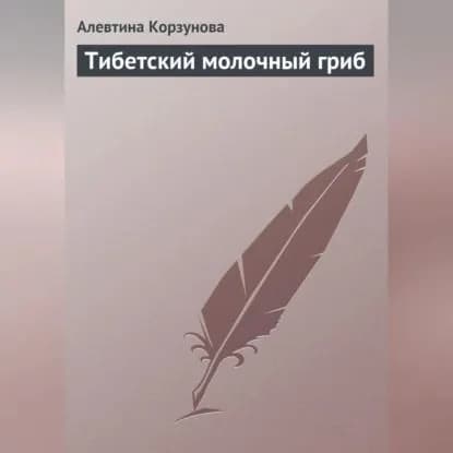 Тибетский молочный гриб | Корзунова Алевтина Николаевна | Электронная аудиокнига