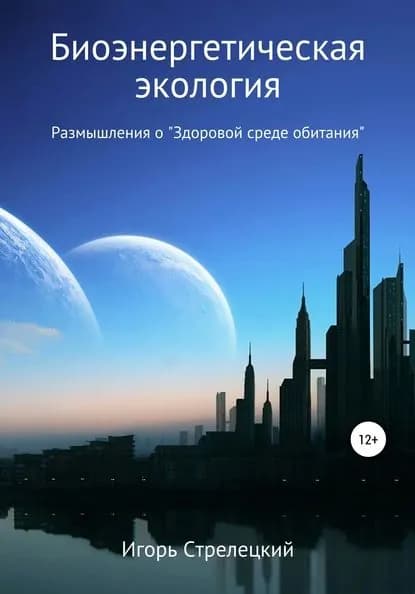 Биоэнергетическая экология. Размышления о Здоровой среде обитания | Стрелецкий Игорь | Электронная книга