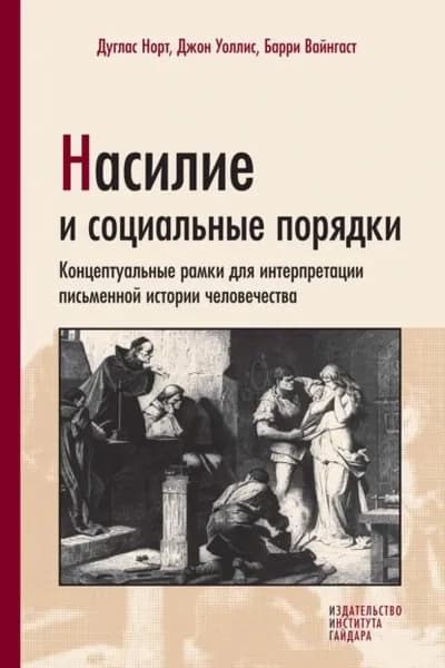 Насилие и социальные порядки. Концептуальные рамки для интерпретации письменной истории человечества | Дуглас Норт, Вайнгаст Барри | Электронная книга