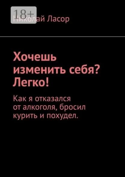 Хочешь изменить себя? Легко! Как я отказался от алкоголя, бросил курить и похудел | Ласор Николай | Электронная книга