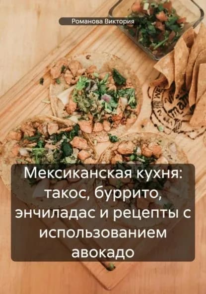 Мексиканская кухня: такос, буррито, энчиладас и рецепты с использованием авокадо | Романова Виктория Алексеевна | Электронная книга