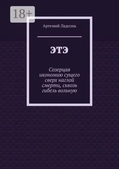 ЭТЭ. Созерцая икономию сущего сверх наглой смерти, сквозь гибель вольную | Ладознь Артемий | Электронная книга