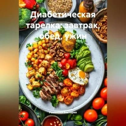 Диабетическая тарелка: завтрак, обед, ужин | Романова Виктория Алексеевна | Электронная аудиокнига