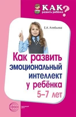 Методическое пособие. Как развить эмоциональный интеллект у ребенка 5-7 лет | Алябьева Елена Алексеевна