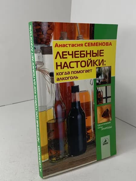 А. Семенова Лечебные настойки: когда помогает алкоголь. Серия Целительные силы Природы. Здоровье. 2002 | Семенова Анастасия Николаевна