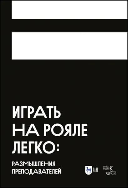 Играть на рояле легко: размышления преподавателей. Учебное пособие для вузов, 2-е изд., стер.