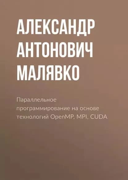 Параллельное программирование на основе технологий OpenMP, MPI, CUDA | Малявко Александр Антонович | Электронная книга