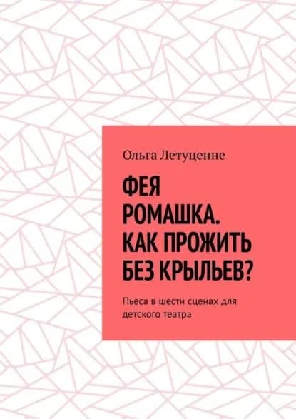 Фея Ромашка. Как прожить без крыльев? Пьеса вшести сценах для детского театра | Летуценне Ольга | Электронная книга