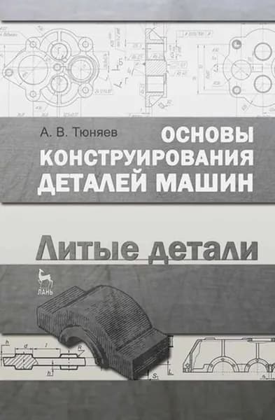Основы конструирования деталей машин. Литые детали | Тюняев Анатолий Васильевич | Электронная книга