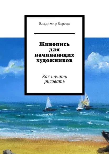 Живопись для начинающих художников. Как начать рисовать | Вареца Владимир | Электронная книга