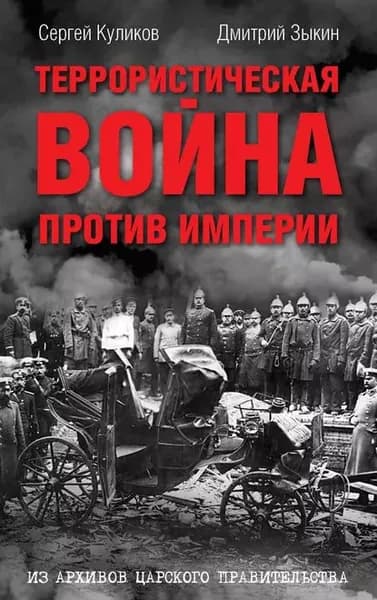 Террористическая война против империи. Из архивов царского правительства | Куликов Сергей, Зыкин Дмитрий Леонидович | Электронная книга