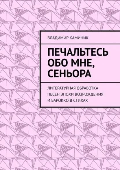 Печальтесь обо мне, сеньора. Литературная обработка песен эпохи Возрождения и Барокко в стихах | Каминик Владимир | Электронная книга