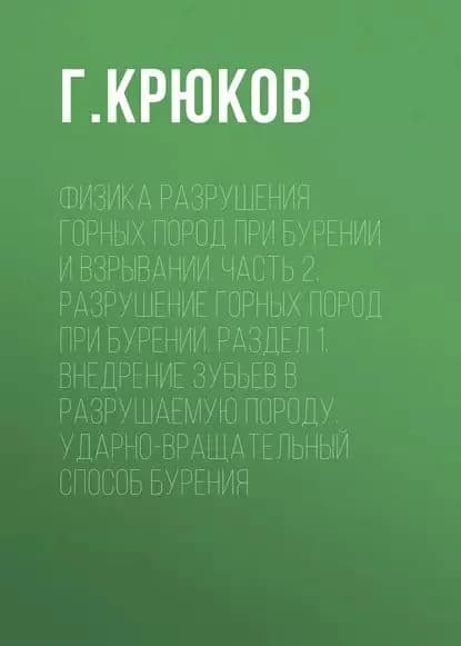 Физика разрушения горных пород при бурении и взрывании. Часть 2. Разрушение горных пород при бурении. Раздел 1. Внедрение зубьев в разрушаемую породу. Ударно-вращательный способ бурения | Крюков Г. М. | Электронная книга