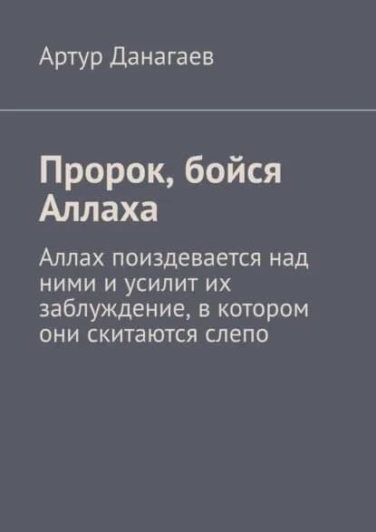 Пророк, бойся Аллаха. Аллах поиздевается над ними иусилит их заблуждение, вкотором они скитаются слепо | Данагаев Артур Пимарович | Электронная книга