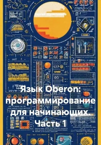 Язык Oberon: программирование для начинающих. Часть 1 | Щулепников Сергей Валентинович | Электронная книга