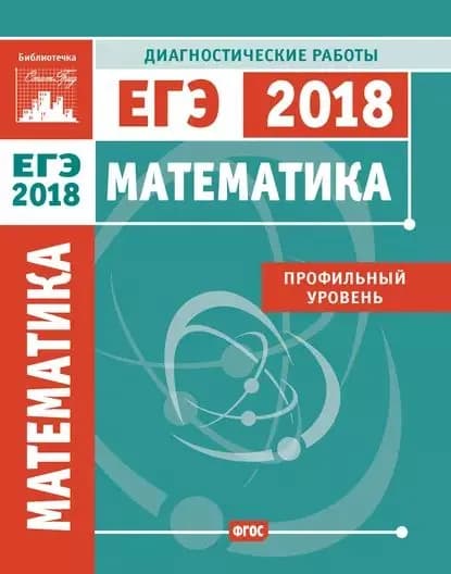 Математика. Подготовка к ЕГЭ в 2018 году. Диагностические работы. Профильный уровень | Электронная книга
