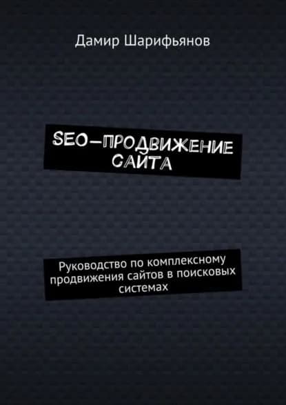 SEO-продвижение сайта. Руководство по комплексному продвижению сайтов в поисковых системах | Шарифьянов Дамир | Электронная книга