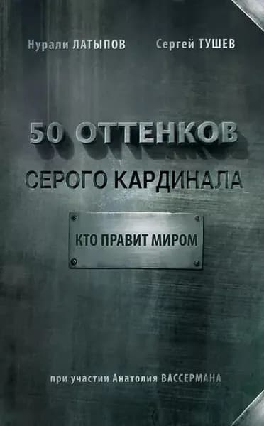 50 оттенков серого кардинала: кто правит миром | Тушев Сергей С., Латыпов Нурали Нурисламович | Электронная книга